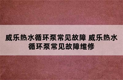 威乐热水循环泵常见故障 威乐热水循环泵常见故障维修